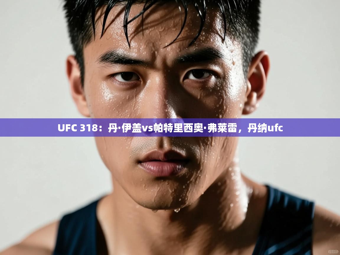 UFC 318：丹·伊盖vs帕特里西奥·弗莱雷，丹纳ufc  第1张