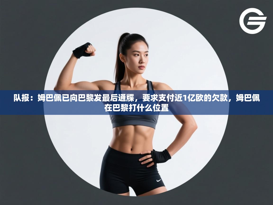 队报：姆巴佩已向巴黎发最后通牒，要求支付近1亿欧的欠款，姆巴佩在巴黎打什么位置  第2张