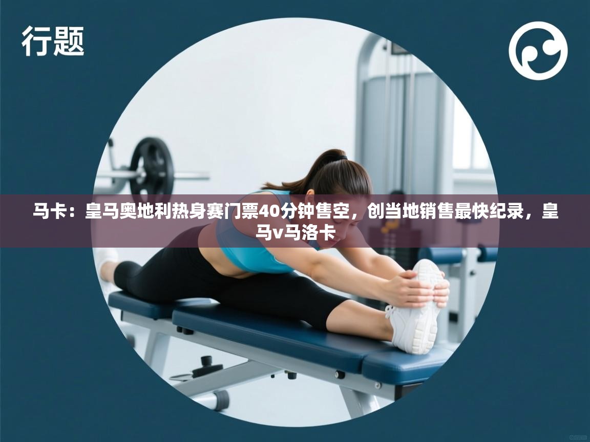 马卡：皇马奥地利热身赛门票40分钟售空，创当地销售最快纪录，皇马v马洛卡  第2张