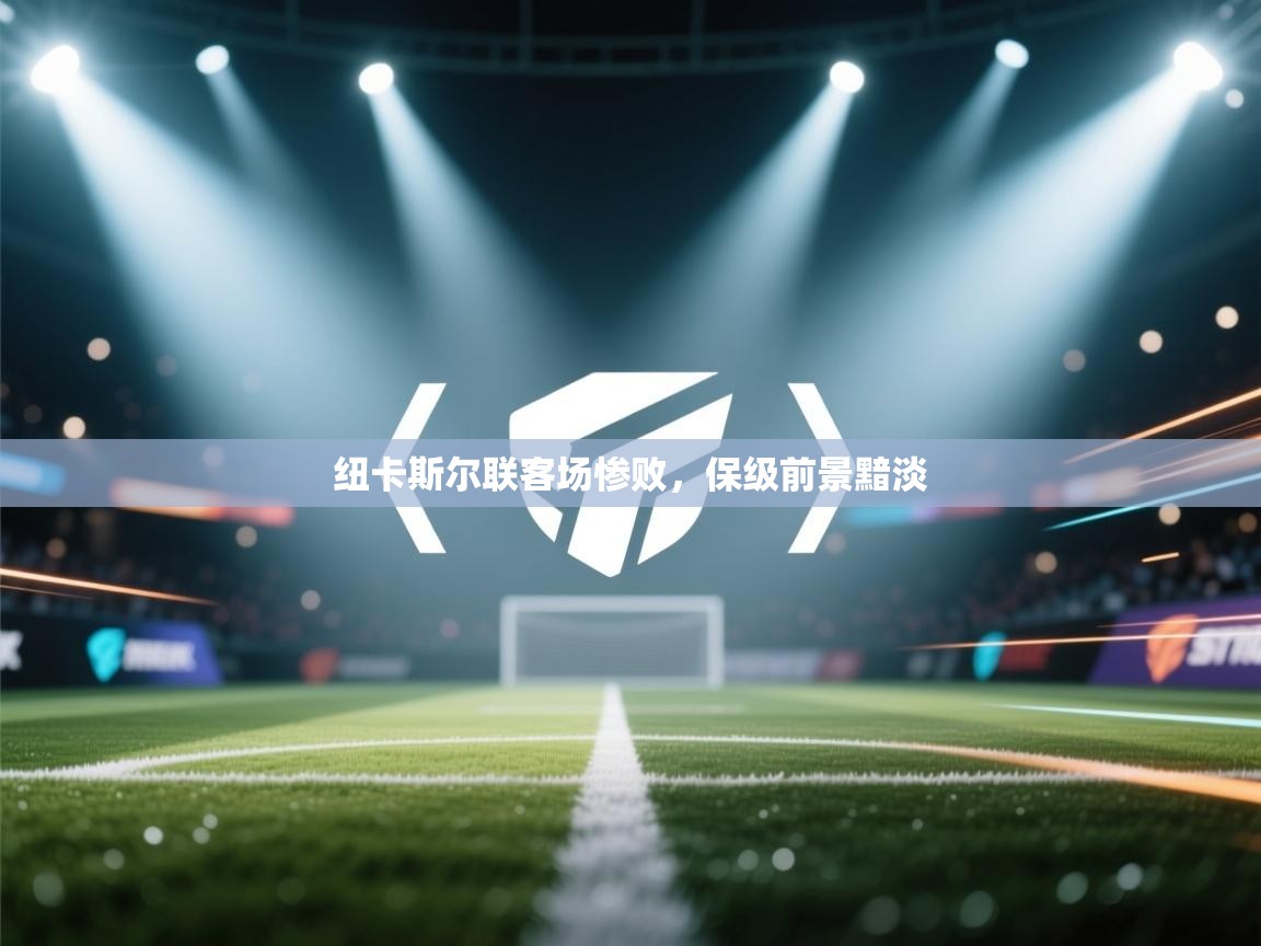 纽卡斯尔联客场惨败，保级前景黯淡