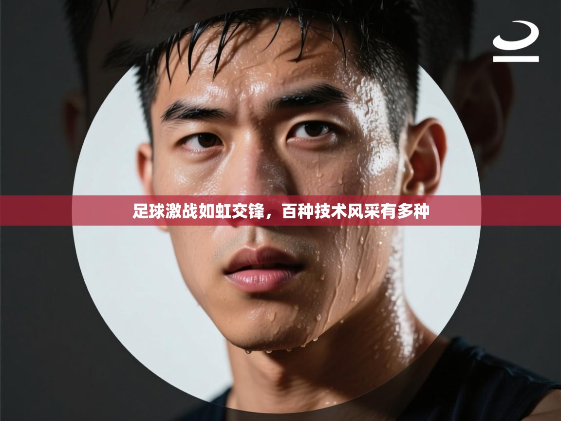 足球激战如虹交锋,百种技术风采有多种 第1张