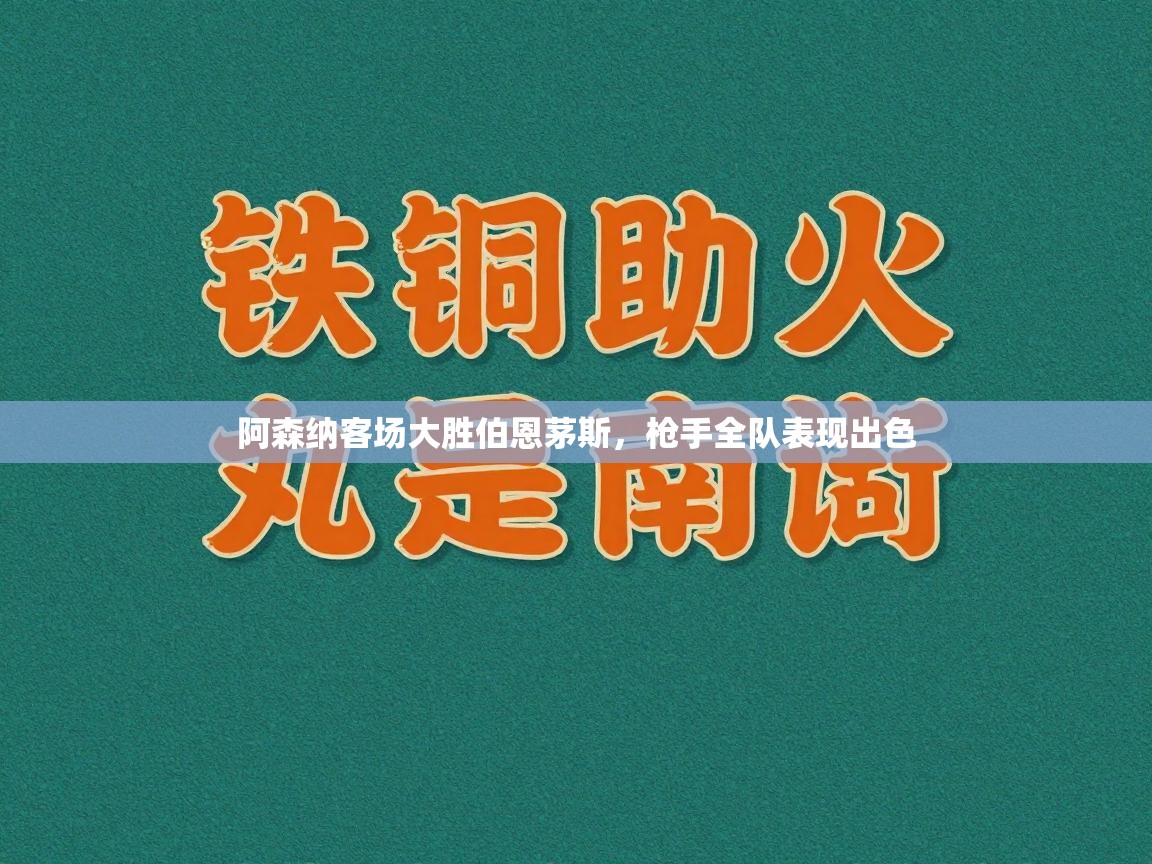 阿森纳客场大胜伯恩茅斯，枪手全队表现出色  第2张